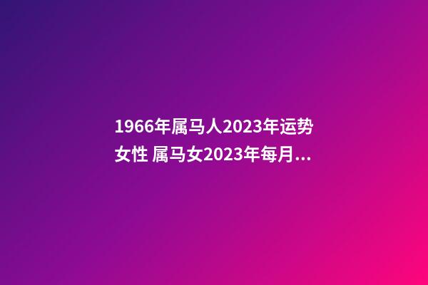 1966年属马人2023年运势女性 属马女2023年每月运程